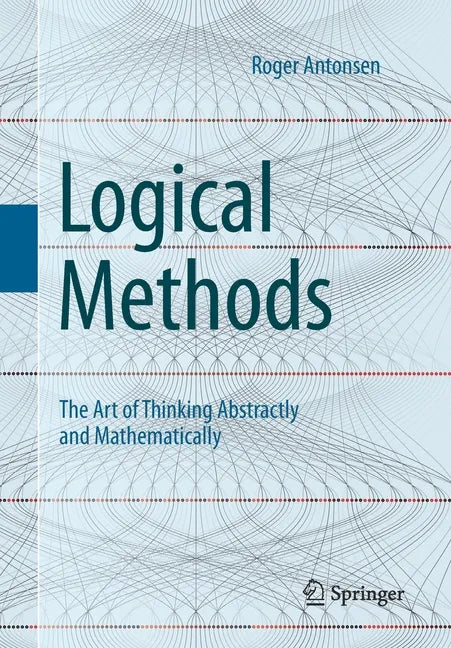 Logical Methods: The Art of Thinking Abstractly and Mathematically - Paperback