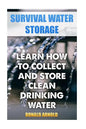Survival Water Storage: Learn How to Collect and Store Clean Drinking Water - Paperback
