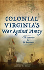 Colonial Virginia's War Against Piracy: The Governor & the Buccaneer - Hardcover