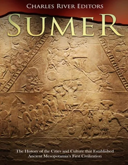 Sumer: The History of the Cities and Culture that Established Ancient Mesopotamia's First Civilization - Paperback