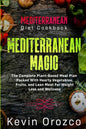 Mediterranean Diet Cookbook: MEDITERRANEAN MAGIC - The Complete Plant-Based Meal Plan Packed With Hearty Vegetables, Fruits, and Lean Meat For Weig - Paperback