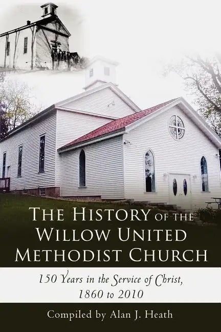 The History of the Willow United Methodist Church: 150 Years in the Service of Christ, 1860 to 2010 - Paperback