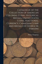 Catalogue of the Collection of American Colonial Coins, Historical Medals, United States Coins, Fractional Currency, Canadian Coins and Medals of Geor - Paperback