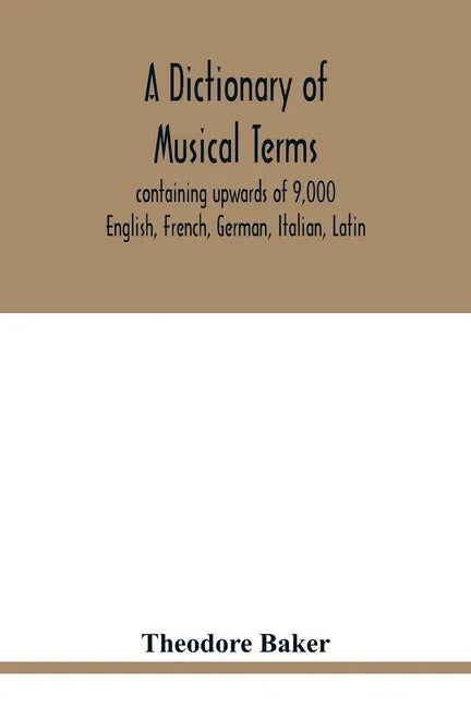 A dictionary of musical terms, containing upwards of 9,000 English, French, German, Italian, Latin, and Greek words and phrases used in the art and sc - Paperback