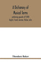A dictionary of musical terms, containing upwards of 9,000 English, French, German, Italian, Latin, and Greek words and phrases used in the art and sc - Paperback