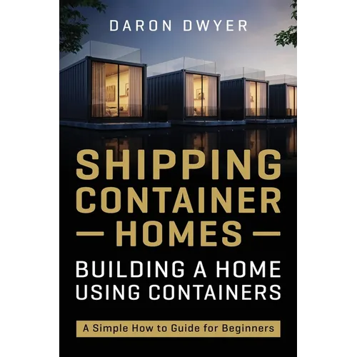 Shipping Container Homes: Building a Home Using Containers - A Simple How to Guide for Beginners - Paperback