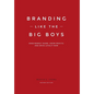 Branding Like the Big Boys: Grab Market Share, Grow Profits, and Drive Loyalty Now - Hardcover
