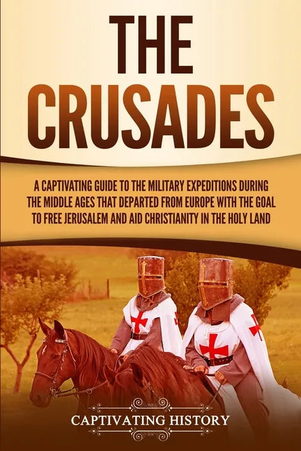 The Crusades: A Captivating Guide to the Military Expeditions During the Middle Ages That Departed from Europe with the Goal to Free - Paperback