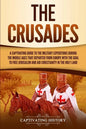The Crusades: A Captivating Guide to the Military Expeditions During the Middle Ages That Departed from Europe with the Goal to Free - Paperback