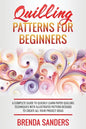 Quilling Patterns For Beginners: A Complete Guide To Quickly Learn Paper Quilling Techniques With Illustrated Pattern Designs To Create All Your Proje - Paperback