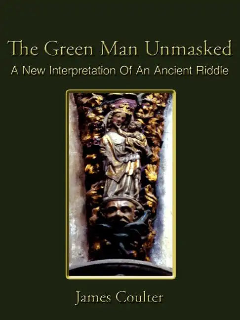 The Green Man Unmasked: A New Interpretation of an Ancient Riddle - Paperback