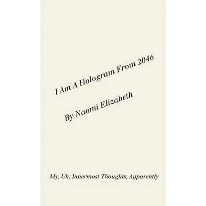 I Am A Hologram From 2046: My, Uh, Innermost Thoughts, Apparently - Paperback