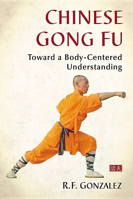 Chinese Gong Fu: Toward a Body-Centered Understanding - Paperback