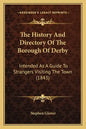 The History And Directory Of The Borough Of Derby: Intended As A Guide To Strangers Visiting The Town (1843) - Paperback