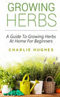 Growing Herbs at Home: A Guide to Growing Herbs at Home for Beginners - Paperback