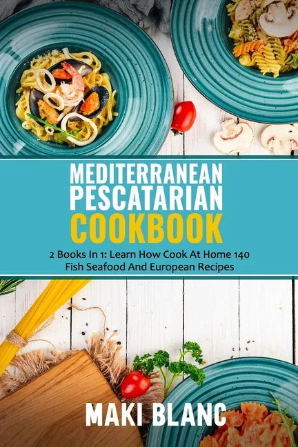 Mediterranean Pescatarian Cookbook: 2 Books In 1: Learn How Cook At Home 140 Fish Seafood And European Recipes - Paperback