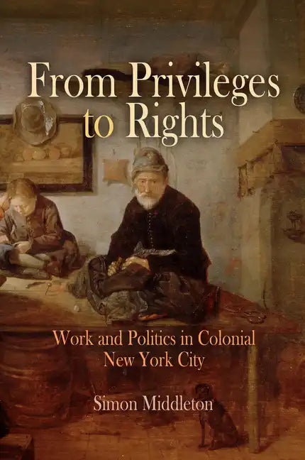From Privileges to Rights: Work and Politics in Colonial New York City - Hardcover