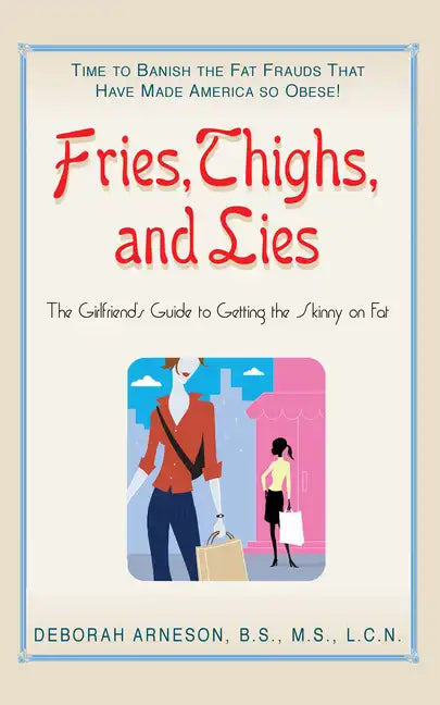 Fries, Thighs, and Lies: The Girlfriend's Guide to Getting the Skinny on Fat - Paperback