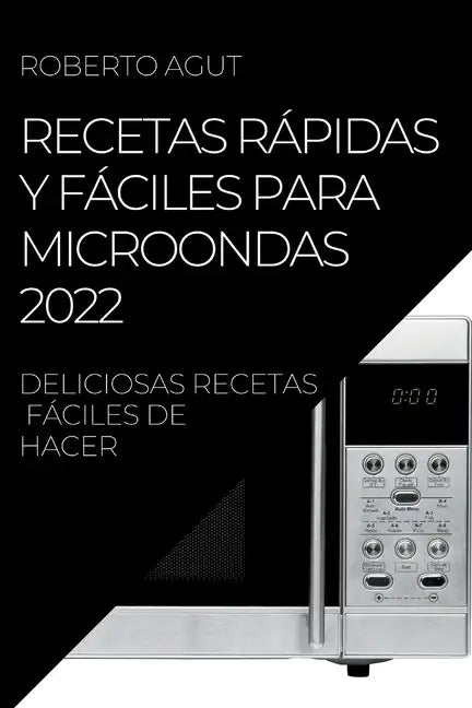 Recetas Rápidas Y Fáciles Para Microondas 2022: Deliciosas Recetas Fáciles de Hacer - Paperback