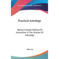 Practical Astrology: Being A Simple Method Of Instruction In The Science Of Astrology - Hardcover