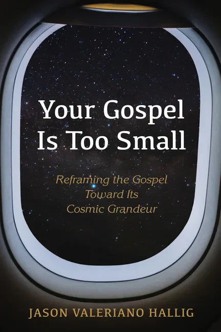 Your Gospel Is Too Small: Reframing the Gospel Toward Its Cosmic Grandeur - Hardcover