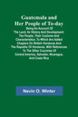 Guatemala and Her People of To-day; Being an Account of the Land, Its History and Development; the People, Their Customs and Characteristics; to Which - Paperback