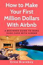 How to Make Your First Million Dollars With Airbnb: A Beginner Guide To Make Huge Cash With Airbnb - Paperback