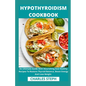 Hypothyroidism Cookbook: An Ultimate Guide With Nourishing And Healthy Recipes To Restore Thyroid Balance, Boost Energy And Lose Weight - Paperback