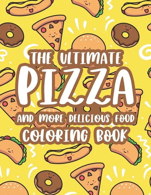 The Ultimate Pizza And More Delicious Food Coloring Book: Relaxing Coloring Activity Pages For Adults, Stress Relieving Illustrations Of Pizzas, Burge - Paperback