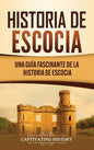 Historia de Escocia: Una guía fascinante de la historia de Escocia - Hardcover
