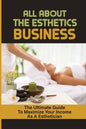 All About The Esthetics Business: The Ultimate Guide To Maximize Your Income As A Esthetician: Esthetician Salary - Paperback