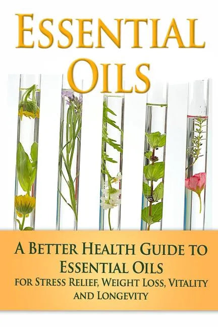 Essential Oils: A Better Health Guide to Essential Oils for Stress Relief, Weight Loss, Vitality, and Longevity - Paperback