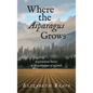 Where the Asparagus Grows: Inspirational Stories of the cultivation of my faith - Hardcover