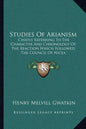 Studies of Arianism: Chiefly Referring to the Character and Chronology of the Reaction Which Followed the Council of Nicea - Paperback