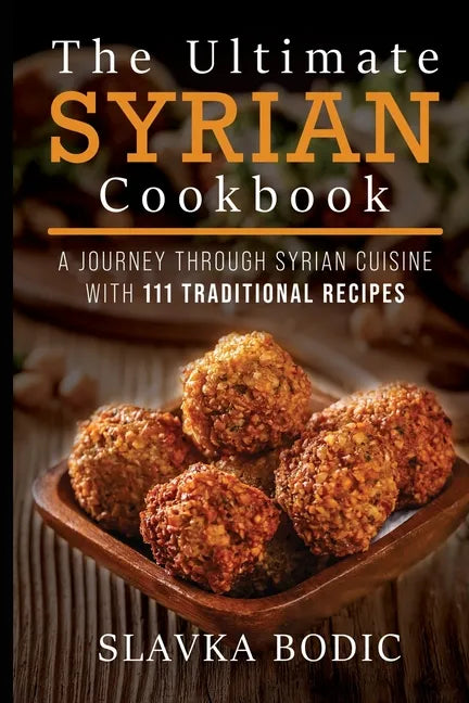 The Ultimate Syrian Cookbook: A Journey Through Syrian Cuisine With 111 Traditional Recipes - Paperback