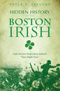 Hidden History of the Boston Irish: Little-Known Stories from Ireland's Next Parish Over - Paperback
