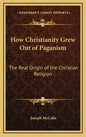 How Christianity Grew Out of Paganism: The Real Origin of the Christian Religion - Hardcover