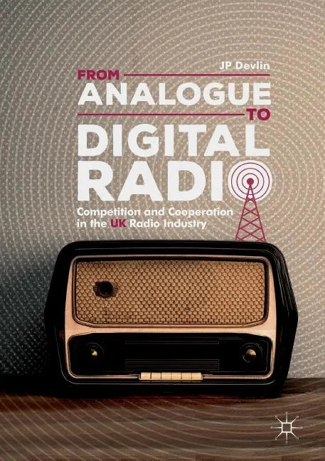 From Analogue to Digital Radio: Competition and Cooperation in the UK Radio Industry - Paperback