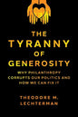The Tyranny of Generosity: Why Philanthropy Corrupts Our Politics and How We Can Fix It - Hardcover