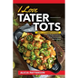 I Love Tater Tots: 100's of Combinations of Hearty Recipes for all Your Crispy Baked Delicious Potato and Casserole Style Tot Meals - Paperback