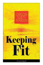Keeping Fit (Unabridged): How to Maintain Perfect Balance of Mind and Body, Unimpaired Physical Vigor and Absolute Inner Harmony - Paperback