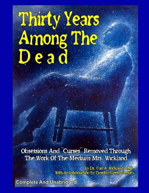 Thirty Years Among The Dead: Complete and Unabridged -- Obsessions And "Curses" Removed Through The Work Of The Medium Mrs. Wickland - Paperback