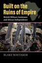 Built on the Ruins of Empire: British Military Assistance and African Independence - Hardcover