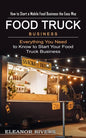 Food Truck Business: How to Start a Mobile Food Business the Easy Way (Everything You Need to Know to Start Your Food Truck Business) - Paperback