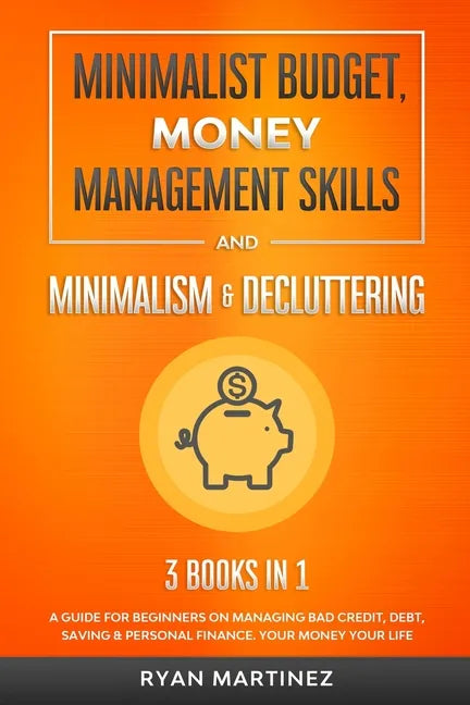 Minimalist Budget, Money Management Skills and Minimalism & Decluttering: A Guide for Beginners on Managing Bad Credit, Debt, Saving & Personal Financ - Paperback