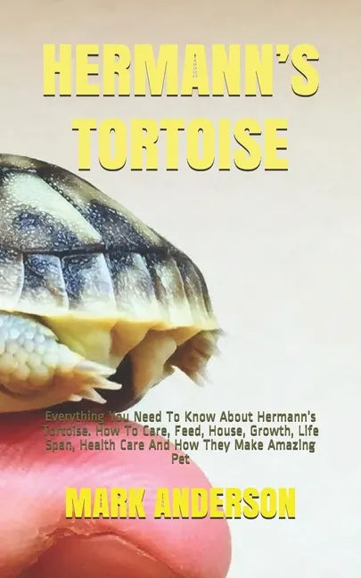 Hermann's Tortoise: Everything You Need To Know About Hermann's Tortoise. How To Care, Feed, House, Growth, Life Span, Health Care And How - Paperback
