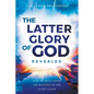 The Latter Glory of God Revealed: How to Walk Under the Blessing of the Glory Cloud - Paperback