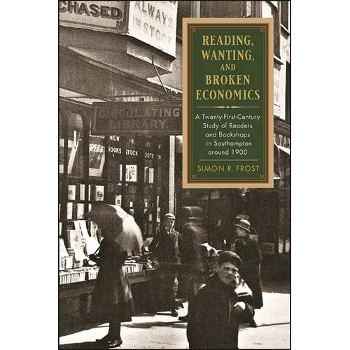 Reading, Wanting, and Broken Economics: A Twenty-First-Century Study of Readers and Bookshops in Southampton around 1900 - Paperback