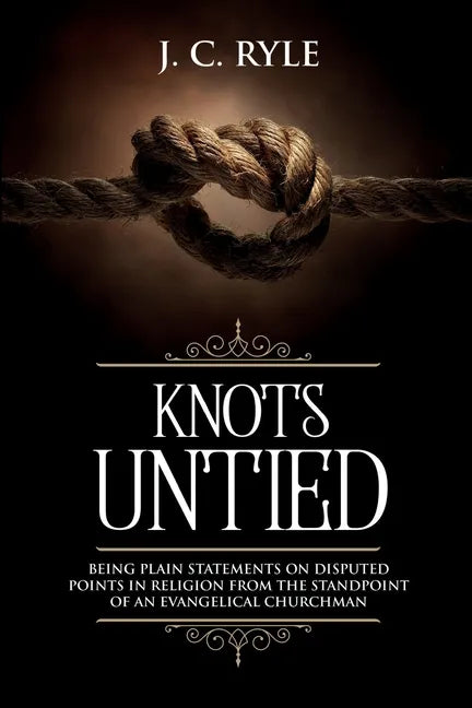 Knots Untied: Being Plain Statements on Disputed Points in Religion from the Standpoint of an Evangelical Churchman (Annotated) - Paperback