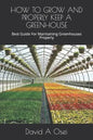 How to Grow and Properly Keep a Greenhouse: Best Guide For Maintaining Greenhouses Properly - Paperback
